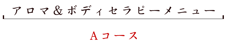 アロマ＆ボディセラピーメニューAコース